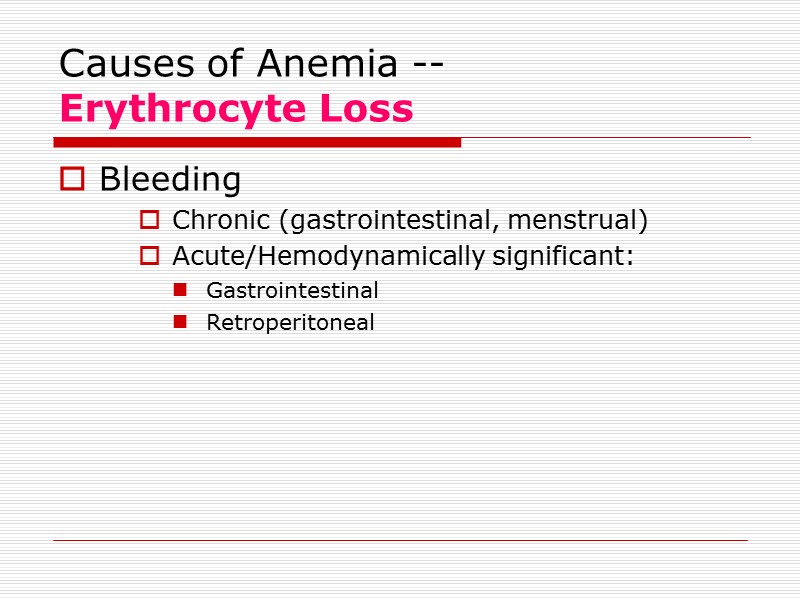 Causes of Anemia --  Erythrocyte Loss Bleeding Chronic (gastrointestinal, menstrual) Acute/Hemodynamically significant: Gastrointestinal